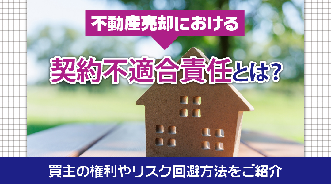 不動産売却における契約不適合責任とは？買主の権利やリスク回避方法を