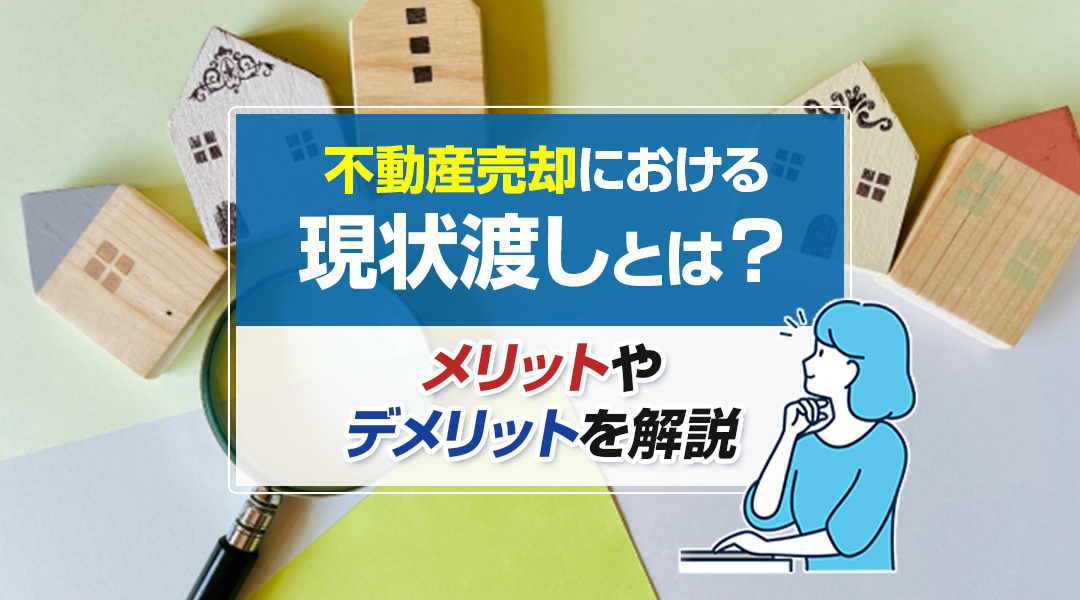 不動産売却における現状渡しとは？メリットやデメリットを解説